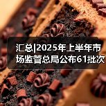 汇总|2025年上半年市场监管总局公布61批次不合格食品，食品添加剂使用问题居首位（图3）