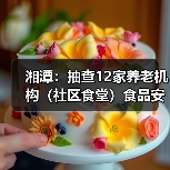 湘潭：抽查12家养老机构（社区食堂）食品安全（图2）
