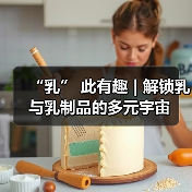 “乳” 此有趣 | 解锁乳与乳制品的多元宇宙(图3) “乳” 此有趣 | 解锁乳与乳制品的多元宇宙(图3)