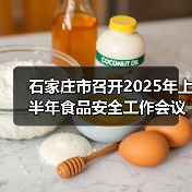 石家庄市召开2025年上半年食品安全工作会议（图1）