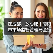 在成都,放心吃 | 简阳市市场监督管理局全链条筑牢食品安全防线(图1) 在成都,放心吃 | 简阳市市场监督管理局全链条筑牢食品安全防线(图1)