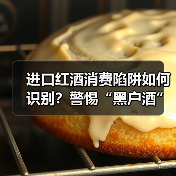 进口红酒消费陷阱如何识别？警惕“黑户酒”暗藏风险（图4）