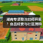 湖南专项整治如何开展?食品经营与社区团购安全整治部署(图1) 湖南专项整治如何开展?食品经营与社区团购安全整治部署(图1)