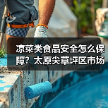 凉菜类食品安全怎么保障?太原尖草坪区市场监管局全面检查(图1) 凉菜类食品安全怎么保障?太原尖草坪区市场监管局全面检查(图1)