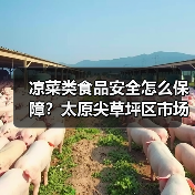 凉菜类食品安全怎么保障?太原尖草坪区市场监管局全面检查(图4) 凉菜类食品安全怎么保障?太原尖草坪区市场监管局全面检查(图4)