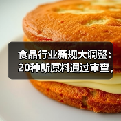 食品行业新规大调整:20种新原料通过审查,风险报告机制启动(图3) 食品行业新规大调整:20种新原料通过审查,风险报告机制启动(图3)