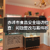 赤峰市食品安全暗访检查:问题整改与案件移送全解析(图1) 赤峰市食品安全暗访检查:问题整改与案件移送全解析(图1)