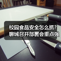 校园食品安全怎么抓?聊城召开部署会重点强调这些(图4) 校园食品安全怎么抓?聊城召开部署会重点强调这些(图4)