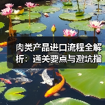 肉类产品进口流程全解析:通关要点与避坑指南(图1) 肉类产品进口流程全解析:通关要点与避坑指南(图1)