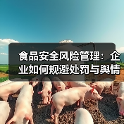 食品安全风险管理:企业如何规避处罚与舆情危机筑牢发展根基(图1) 食品安全风险管理:企业如何规避处罚与舆情危机筑牢发展根基(图1)