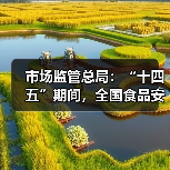 市场监管总局:“十四五”期间,全国食品安全形势总体平稳(图1) 市场监管总局:“十四五”期间,全国食品安全形势总体平稳(图1)