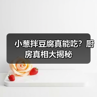 小葱拌豆腐真能吃?厨房真相大揭秘(图4) 小葱拌豆腐真能吃?厨房真相大揭秘(图4)